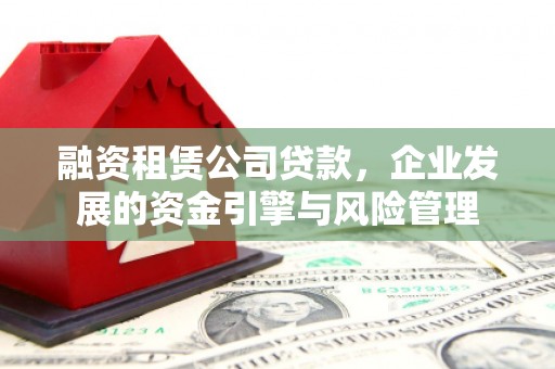 小港融资租赁公司贷款，企业发展的资金引擎与风险管理