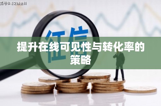 南宫提升在线可见性与转化率的策略