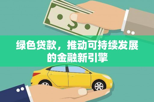 乌丘绿色贷款，推动可持续发展的金融新引擎