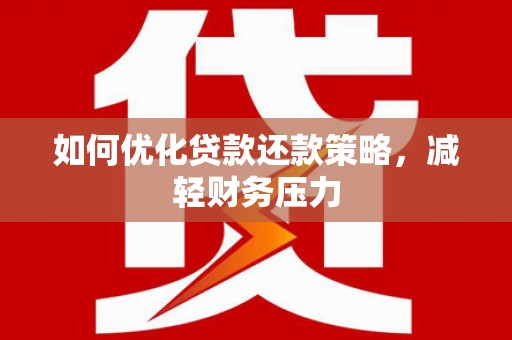 谯城如何优化贷款还款策略，减轻财务压力