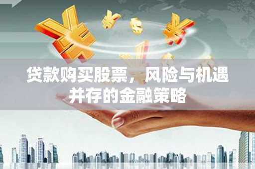 阿拉山口贷款购买股票，风险与机遇并存的金融策略