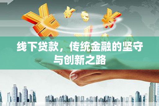罗源线下贷款，传统金融的坚守与创新之路