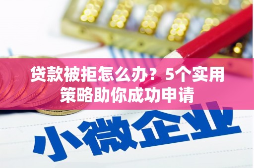 武强贷款被拒怎么办？5个实用策略助你成功申请