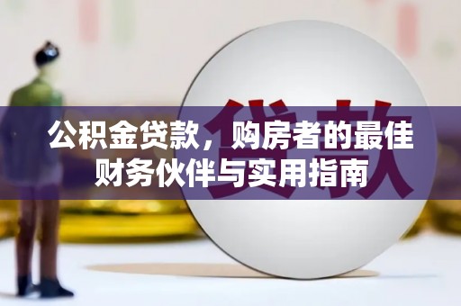 玛沁公积金贷款，购房者的最佳财务伙伴与实用指南