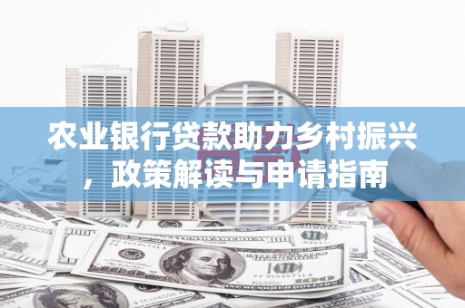 乐山农业银行贷款助力乡村振兴，政策解读与申请指南