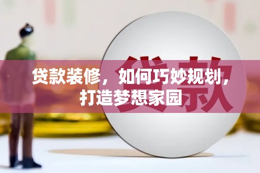 叶县贷款装修，如何巧妙规划，打造梦想家园