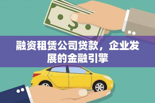 定州融资租赁公司贷款，企业发展的金融引擎