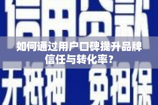 比如如何通过用户口碑提升品牌信任与转化率？