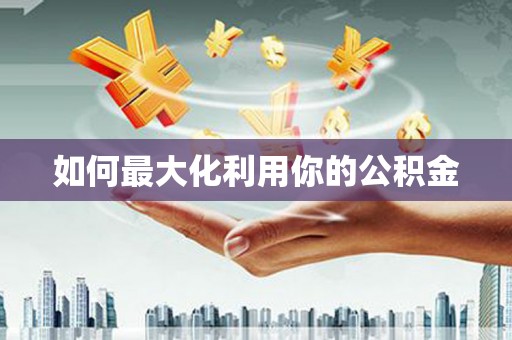 仙游如何最大化利用你的公积金