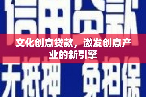 鹤岗文化创意贷款，激发创意产业的新引擎